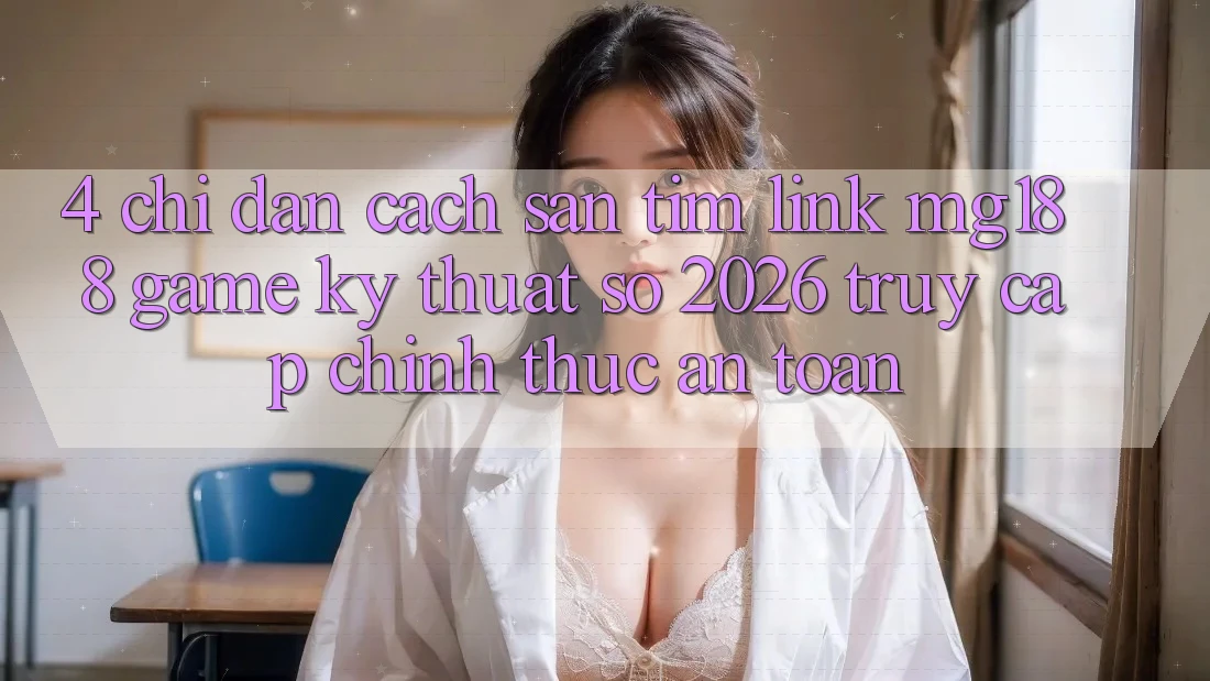 4. Chỉ dẫn Cách Săn tìm Link mg188 - Game Kỹ Thuật Số 2026 - Truy Cập Chính Thức An Toàn