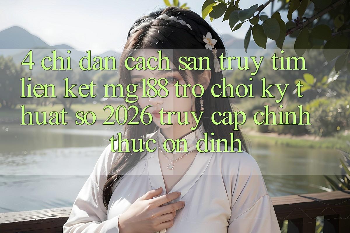 4. Chỉ dẫn Cách Săn truy tìm Liên kết mg188 - Trò chơi Kỹ Thuật Số 2026 - Truy Cập Chính Thức Ổn định