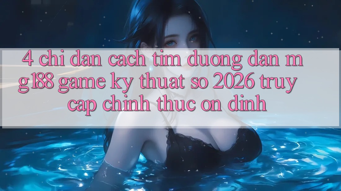4. Chỉ dẫn Cách Tìm Đường dẫn mg188 - Game Kỹ Thuật Số 2026 - Truy Cập Chính Thức Ổn định