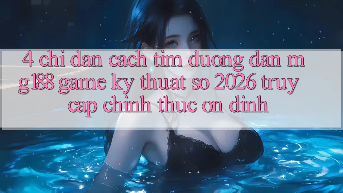 4. Chỉ dẫn Cách Tìm Đường dẫn mg188 - Game Kỹ Thuật Số 2026 - Truy Cập Chính Thức Ổn định