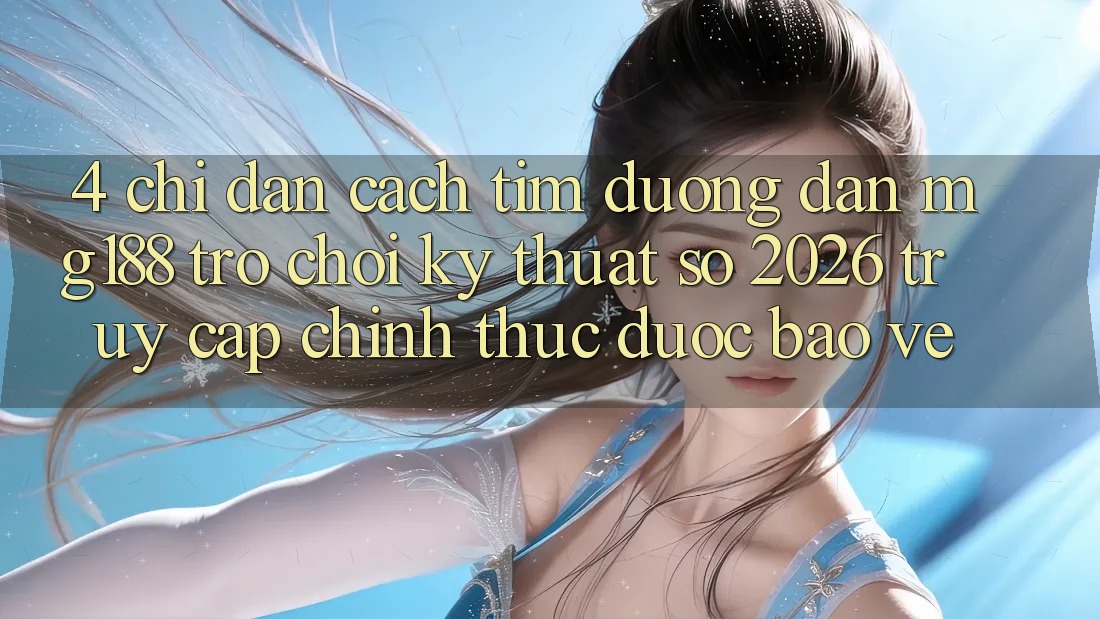 4. Chỉ dẫn Cách Tìm Đường dẫn mg188 - Trò chơi Kỹ Thuật Số 2026 - Truy Cập Chính Thức Được bảo vệ 4. Chỉ dẫn Cách Tìm Đường dẫn mg188 - Trò chơi Kỹ Thuật Số 2026 - Truy Cập Chính Thức Được bảo vệ