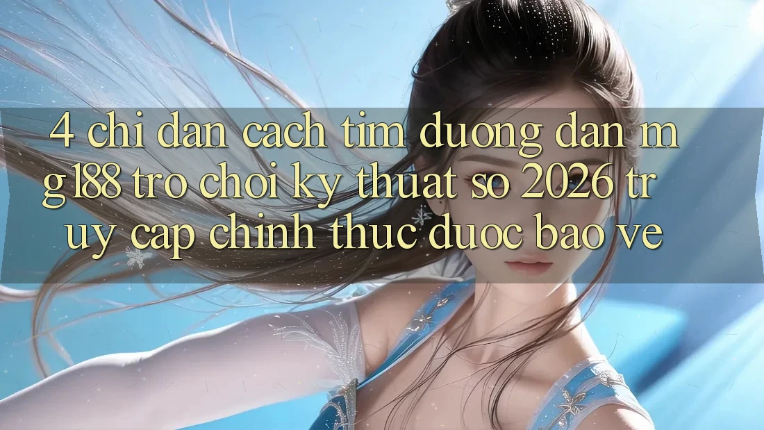 4. Chỉ dẫn Cách Tìm Đường dẫn mg188 - Trò chơi Kỹ Thuật Số 2026 - Truy Cập Chính Thức Được bảo vệ 4. Chỉ dẫn Cách Tìm Đường dẫn mg188 - Trò chơi Kỹ Thuật Số 2026 - Truy Cập Chính Thức Được bảo vệ