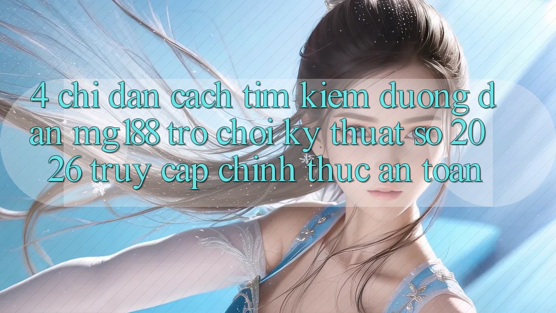 4. Chỉ dẫn Cách Tìm kiếm Đường dẫn mg188 - Trò chơi Kỹ Thuật Số 2026 - Truy Cập Chính Thức An Toàn