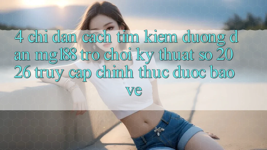 4. Chỉ dẫn Cách Tìm kiếm Đường dẫn mg188 - Trò chơi Kỹ Thuật Số 2026 - Truy Cập Chính Thức Được bảo vệ