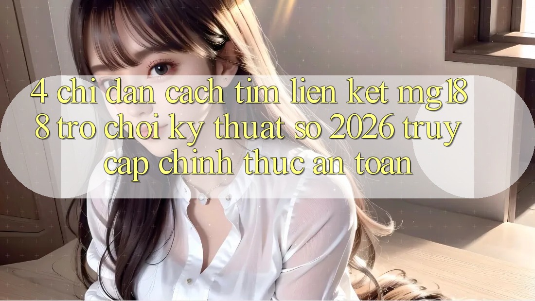 4. Chỉ dẫn Cách Tìm Liên kết mg188 - Trò chơi Kỹ Thuật Số 2026 - Truy Cập Chính Thức An Toàn