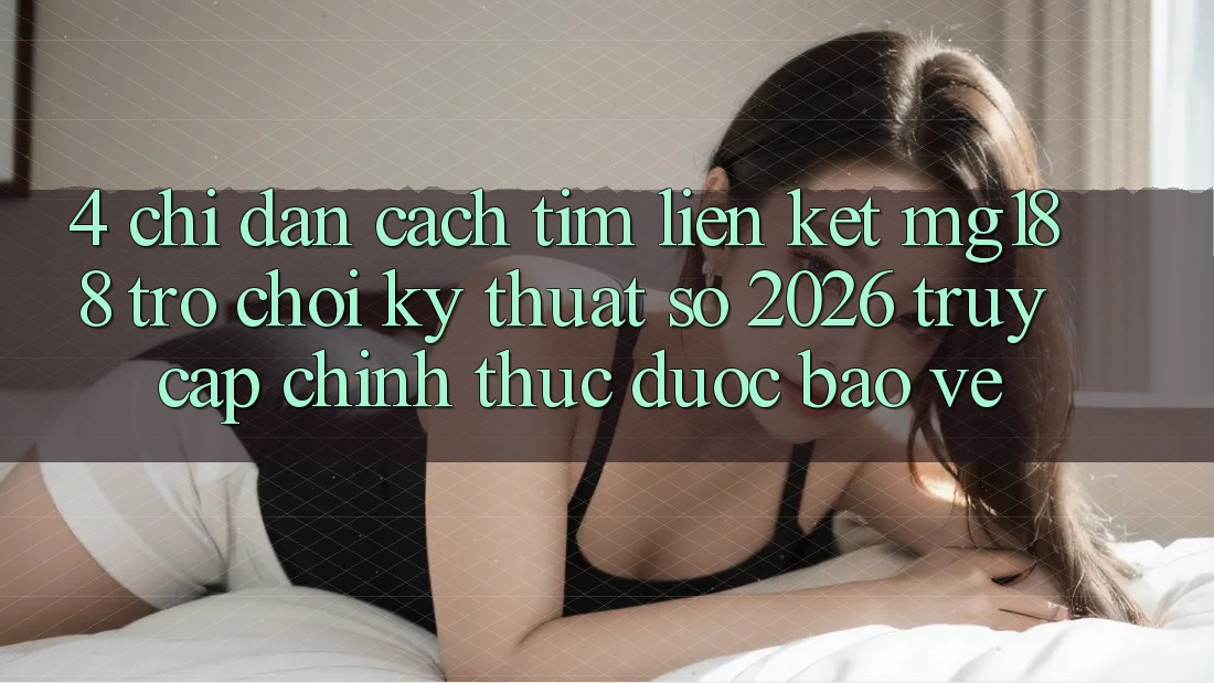 4. Chỉ dẫn Cách Tìm Liên kết mg188 - Trò chơi Kỹ Thuật Số 2026 - Truy Cập Chính Thức Được bảo vệ
