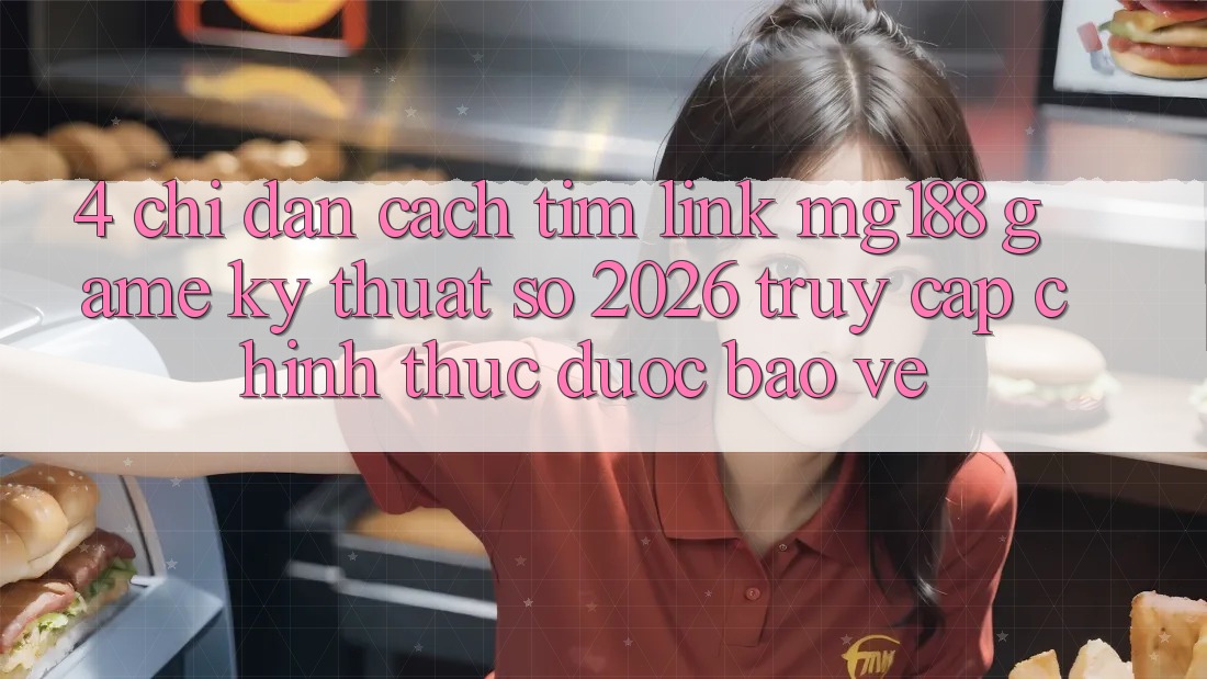 4. Chỉ dẫn Cách Tìm Link mg188 - Game Kỹ Thuật Số 2026 - Truy Cập Chính Thức Được bảo vệ