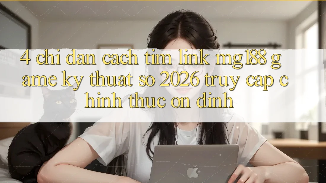 4. Chỉ dẫn Cách Tìm Link mg188 - Game Kỹ Thuật Số 2026 - Truy Cập Chính Thức Ổn định