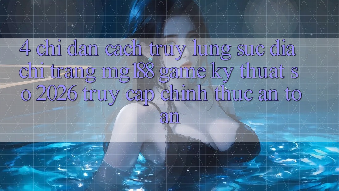 4. Chỉ dẫn Cách Truy lùng sục Địa chỉ trang mg188 - Game Kỹ Thuật Số 2026 - Truy Cập Chính Thức An Toàn