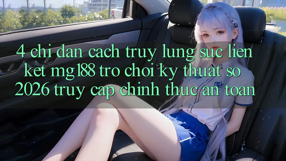4. Chỉ dẫn Cách Truy lùng sục Liên kết mg188 - Trò chơi Kỹ Thuật Số 2026 - Truy Cập Chính Thức An Toàn 4. Chỉ dẫn Cách Truy lùng sục Liên kết mg188 - Trò chơi Kỹ Thuật Số 2026 - Truy Cập Chính Thức An Toàn