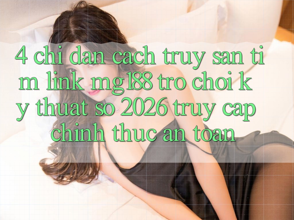 4. Chỉ dẫn Cách Truy săn tìm Link mg188 - Trò chơi Kỹ Thuật Số 2026 - Truy Cập Chính Thức An Toàn 4. Chỉ dẫn Cách Truy săn tìm Link mg188 - Trò chơi Kỹ Thuật Số 2026 - Truy Cập Chính Thức An Toàn