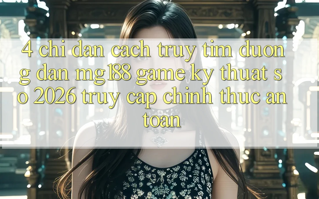 4. Chỉ dẫn Cách Truy tìm Đường dẫn mg188 - Game Kỹ Thuật Số 2026 - Truy Cập Chính Thức An Toàn