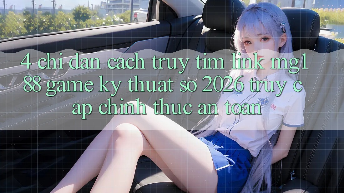 4. Chỉ dẫn Cách Truy tìm Link mg188 - Game Kỹ Thuật Số 2026 - Truy Cập Chính Thức An Toàn