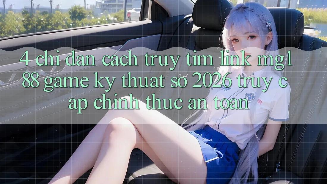 4. Chỉ dẫn Cách Truy tìm Link mg188 - Game Kỹ Thuật Số 2026 - Truy Cập Chính Thức An Toàn