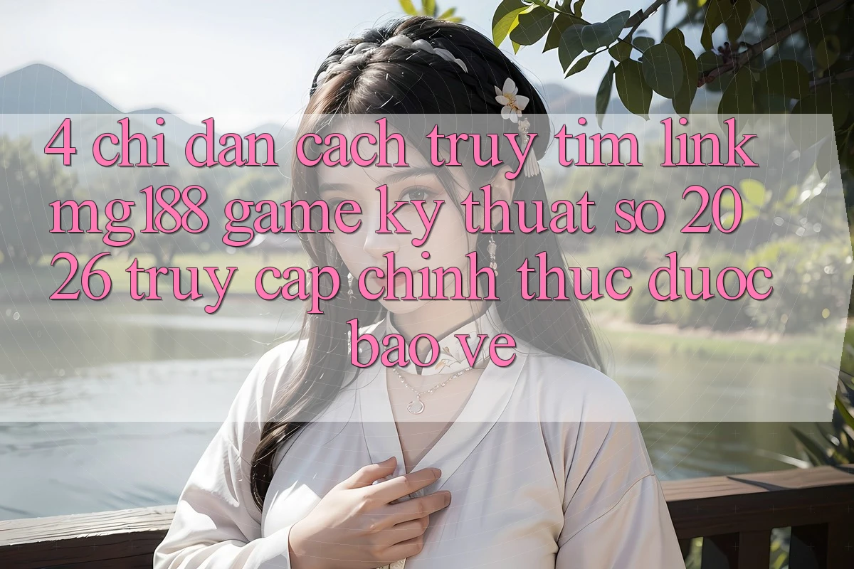 4. Chỉ dẫn Cách Truy tìm Link mg188 - Game Kỹ Thuật Số 2026 - Truy Cập Chính Thức Được bảo vệ