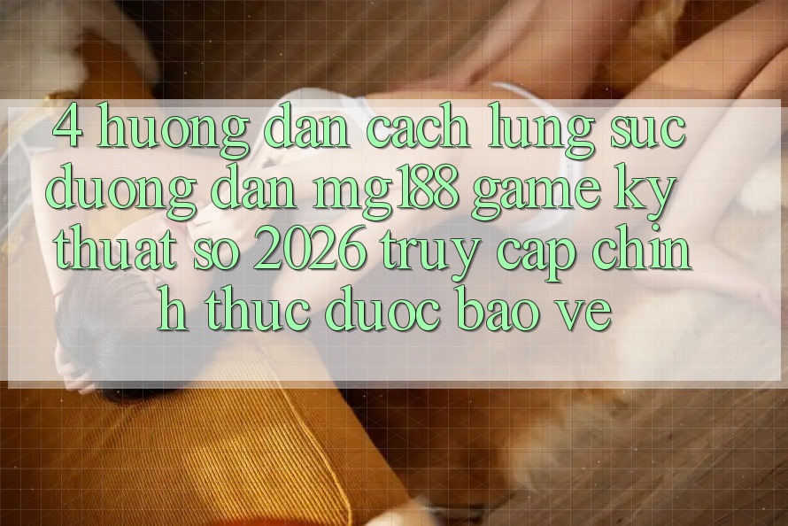 4. Hướng Dẫn Cách Lùng sục Đường dẫn mg188 - Game Kỹ Thuật Số 2026 - Truy Cập Chính Thức Được bảo vệ
