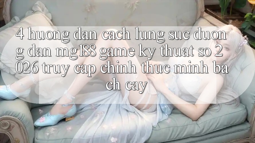 4. Hướng Dẫn Cách Lùng sục Đường dẫn mg188 - Game Kỹ Thuật Số 2026 - Truy Cập Chính Thức Minh bạch cậy