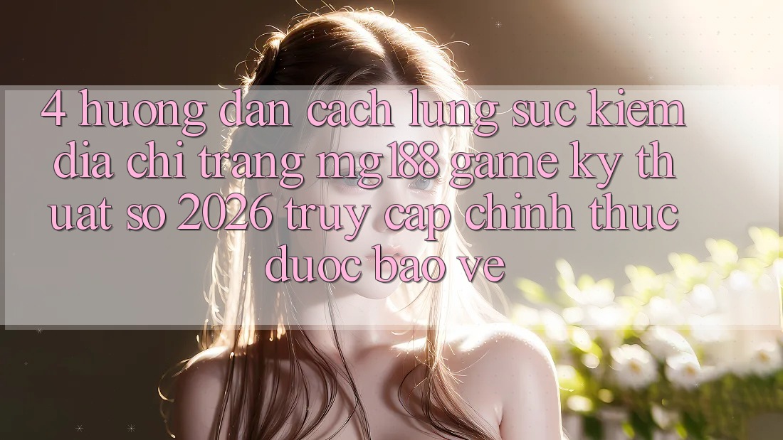 4. Hướng Dẫn Cách Lùng sục kiếm Địa chỉ trang mg188 - Game Kỹ Thuật Số 2026 - Truy Cập Chính Thức Được bảo vệ 4. Hướng Dẫn Cách Lùng sục kiếm Địa chỉ trang mg188 - Game Kỹ Thuật Số 2026 - Truy Cập Chính Thức Được bảo vệ