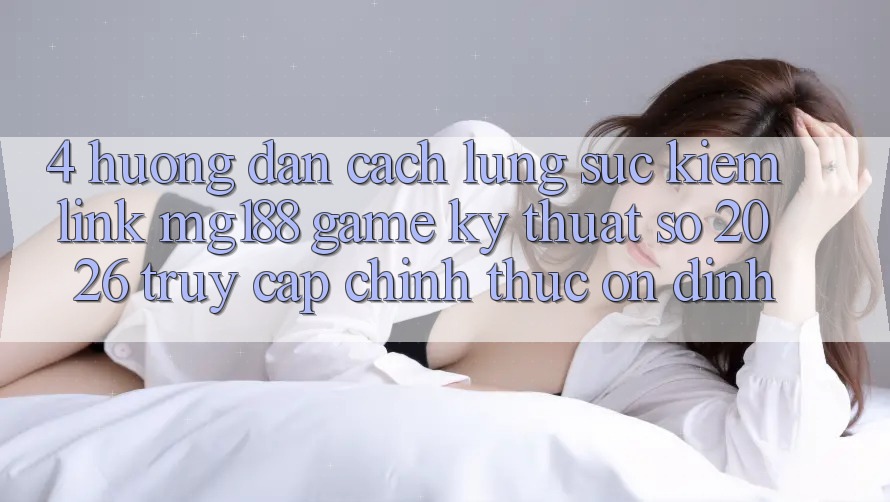 4. Hướng Dẫn Cách Lùng sục kiếm Link mg188 - Game Kỹ Thuật Số 2026 - Truy Cập Chính Thức Ổn định