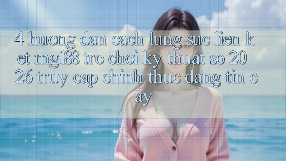 4. Hướng Dẫn Cách Lùng sục Liên kết mg188 - Trò chơi Kỹ Thuật Số 2026 - Truy Cập Chính Thức Đáng tin cậy