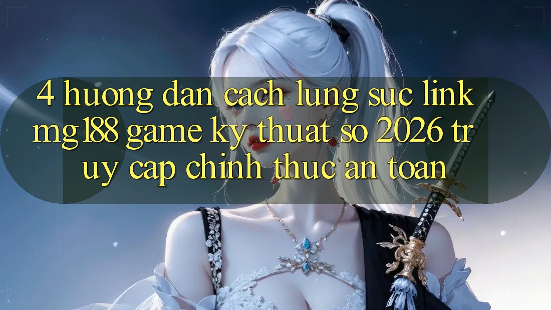 4. Hướng Dẫn Cách Lùng sục Link mg188 - Game Kỹ Thuật Số 2026 - Truy Cập Chính Thức An Toàn