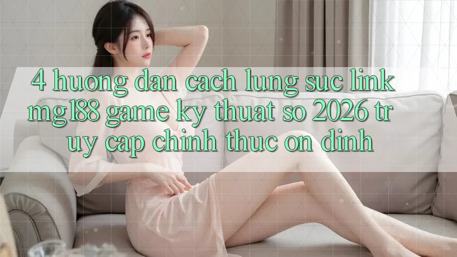 4. Hướng Dẫn Cách Lùng sục Link mg188 - Game Kỹ Thuật Số 2026 - Truy Cập Chính Thức Ổn định