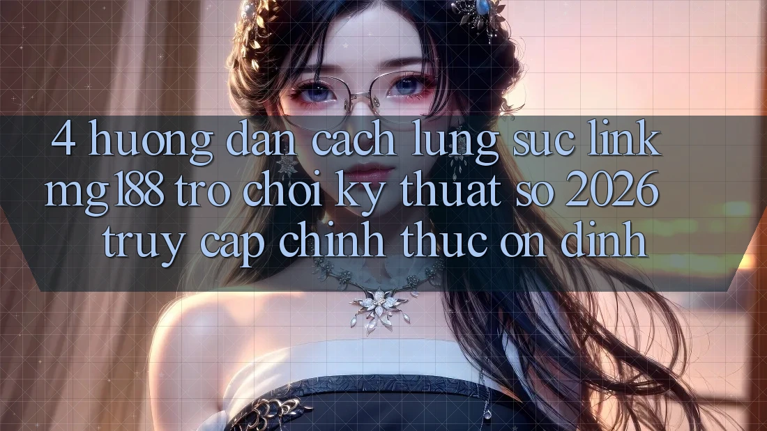 4. Hướng dẫn Cách Lùng sục Link mg188 - Trò chơi Kỹ Thuật Số 2026 - Truy Cập Chính Thức Ổn định