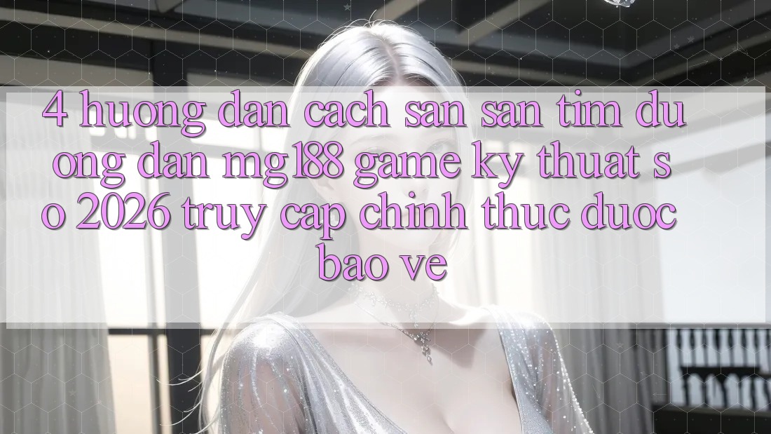 4. Hướng Dẫn Cách Săn săn tìm Đường dẫn mg188 - Game Kỹ Thuật Số 2026 - Truy Cập Chính Thức Được bảo vệ