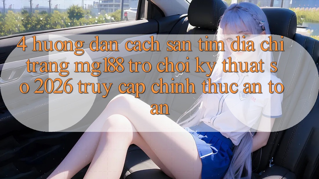 4. Hướng Dẫn Cách Săn tìm Địa chỉ trang mg188 - Trò chơi Kỹ Thuật Số 2026 - Truy Cập Chính Thức An Toàn