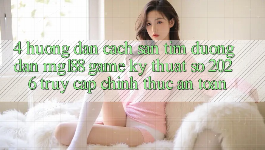 4. Hướng Dẫn Cách Săn tìm Đường dẫn mg188 - Game Kỹ Thuật Số 2026 - Truy Cập Chính Thức An Toàn