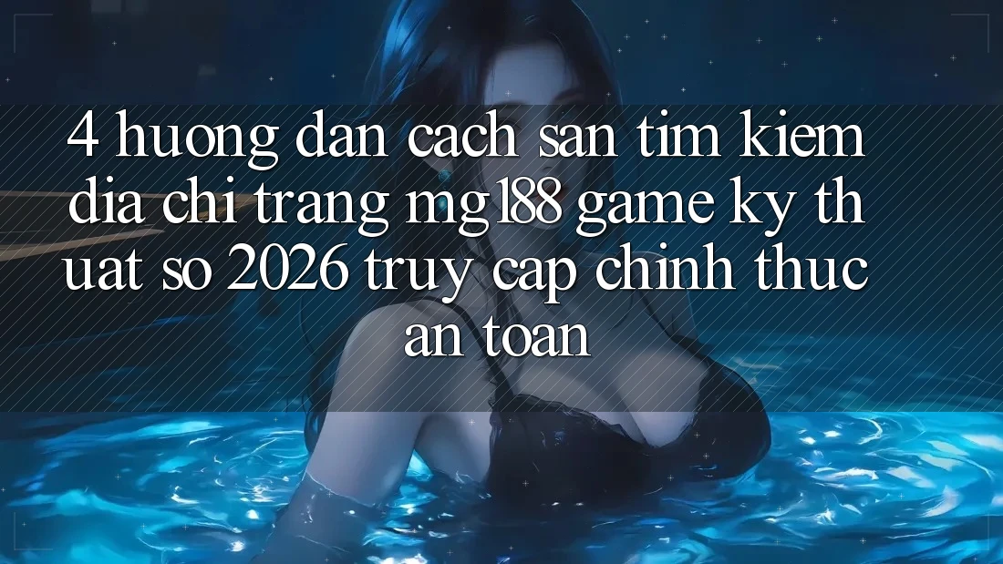 4. Hướng Dẫn Cách Săn tìm kiếm Địa chỉ trang mg188 - Game Kỹ Thuật Số 2026 - Truy Cập Chính Thức An Toàn 4. Hướng Dẫn Cách Săn tìm kiếm Địa chỉ trang mg188 - Game Kỹ Thuật Số 2026 - Truy Cập Chính Thức An Toàn