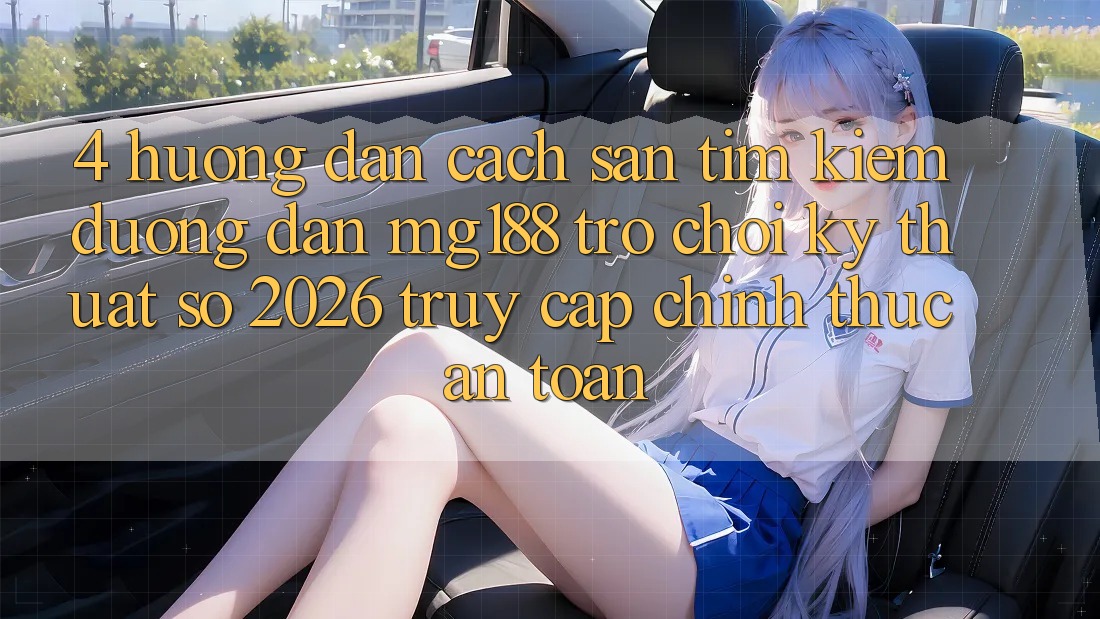 4. Hướng Dẫn Cách Săn tìm kiếm Đường dẫn mg188 - Trò chơi Kỹ Thuật Số 2026 - Truy Cập Chính Thức An Toàn