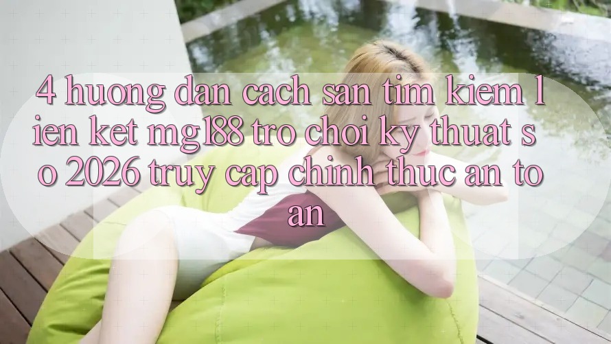 4. Hướng dẫn Cách Săn tìm kiếm Liên kết mg188 - Trò chơi Kỹ Thuật Số 2026 - Truy Cập Chính Thức An Toàn