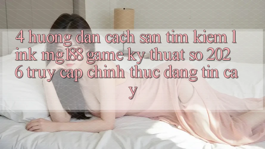 4. Hướng dẫn Cách Săn tìm kiếm Link mg188 - Game Kỹ Thuật Số 2026 - Truy Cập Chính Thức Đáng tin cậy