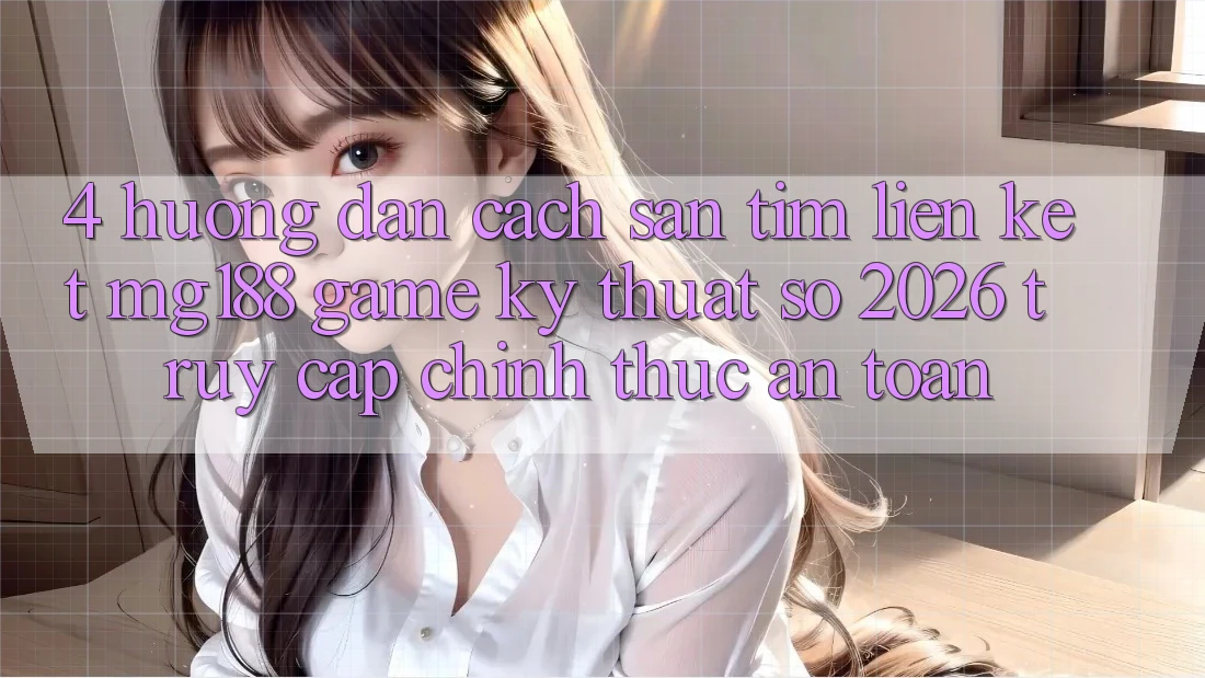 4. Hướng Dẫn Cách Săn tìm Liên kết mg188 - Game Kỹ Thuật Số 2026 - Truy Cập Chính Thức An Toàn