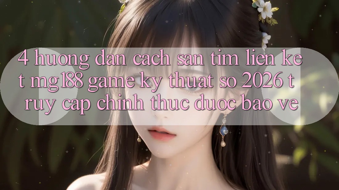 4. Hướng Dẫn Cách Săn tìm Liên kết mg188 - Game Kỹ Thuật Số 2026 - Truy Cập Chính Thức Được bảo vệ