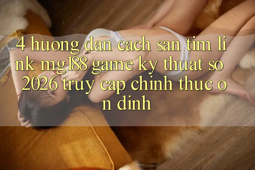 4. Hướng Dẫn Cách Săn tìm Link mg188 - Game Kỹ Thuật Số 2026 - Truy Cập Chính Thức Ổn định