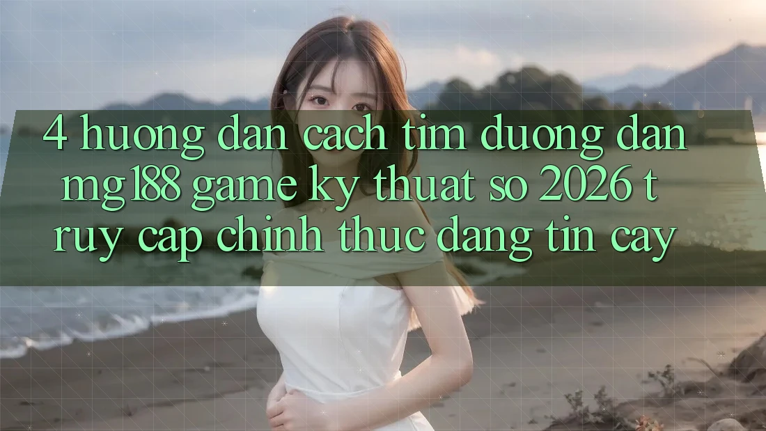 4. Hướng Dẫn Cách Tìm Đường dẫn mg188 - Game Kỹ Thuật Số 2026 - Truy Cập Chính Thức Đáng tin cậy
