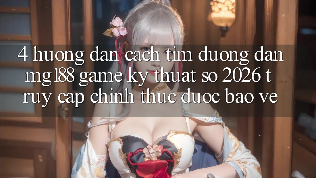 4. Hướng dẫn Cách Tìm Đường dẫn mg188 - Game Kỹ Thuật Số 2026 - Truy Cập Chính Thức Được bảo vệ
