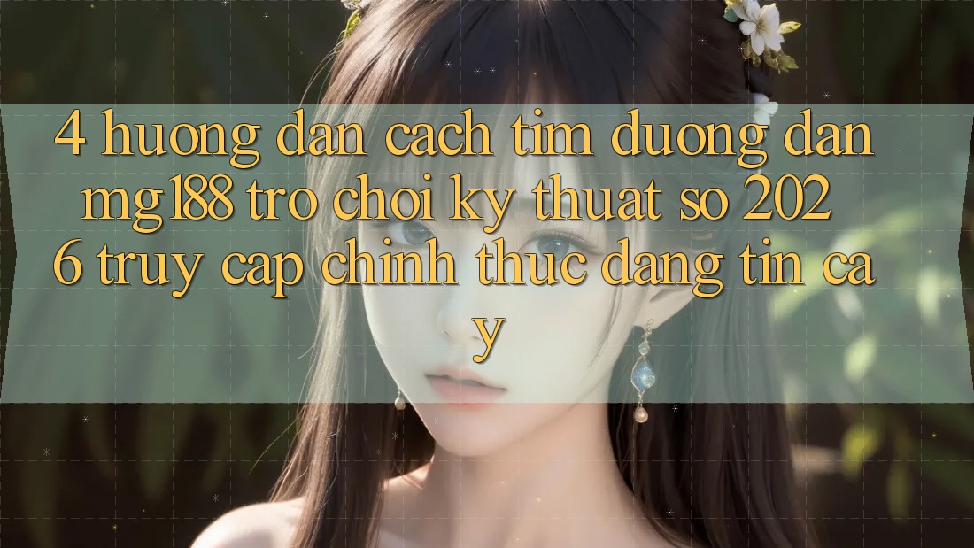 4. Hướng Dẫn Cách Tìm Đường dẫn mg188 - Trò chơi Kỹ Thuật Số 2026 - Truy Cập Chính Thức Đáng tin cậy