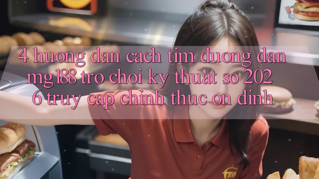 4. Hướng dẫn Cách Tìm Đường dẫn mg188 - Trò chơi Kỹ Thuật Số 2026 - Truy Cập Chính Thức Ổn định