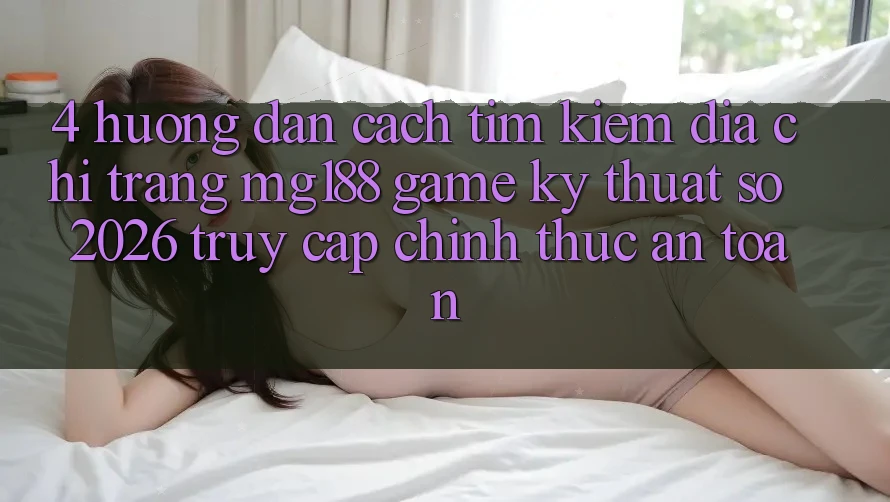4. Hướng Dẫn Cách Tìm kiếm Địa chỉ trang mg188 - Game Kỹ Thuật Số 2026 - Truy Cập Chính Thức An toàn