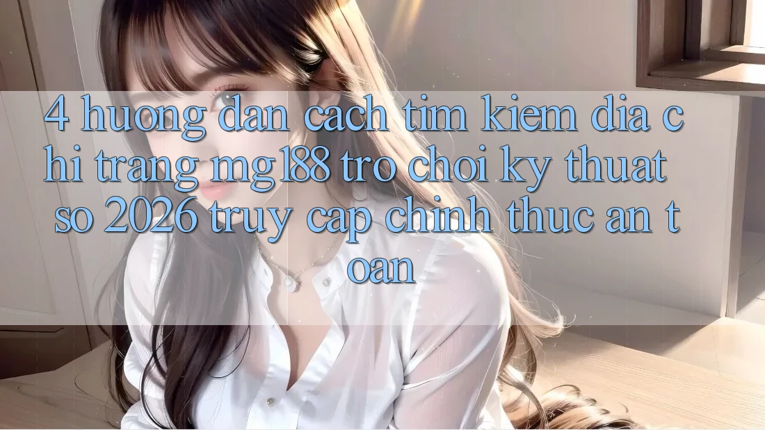 4. Hướng dẫn Cách Tìm kiếm Địa chỉ trang mg188 - Trò chơi Kỹ Thuật Số 2026 - Truy Cập Chính Thức An Toàn