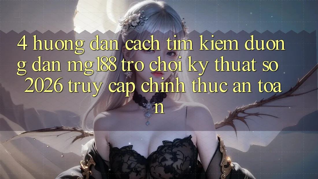 4. Hướng Dẫn Cách Tìm kiếm Đường dẫn mg188 - Trò chơi Kỹ Thuật Số 2026 - Truy Cập Chính Thức An Toàn