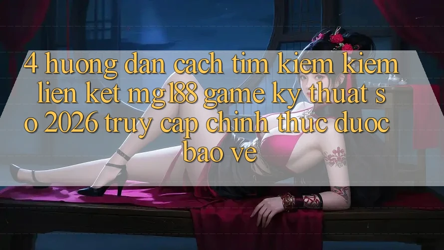 4. Hướng Dẫn Cách Tìm kiếm kiếm Liên kết mg188 - Game Kỹ Thuật Số 2026 - Truy Cập Chính Thức Được bảo vệ