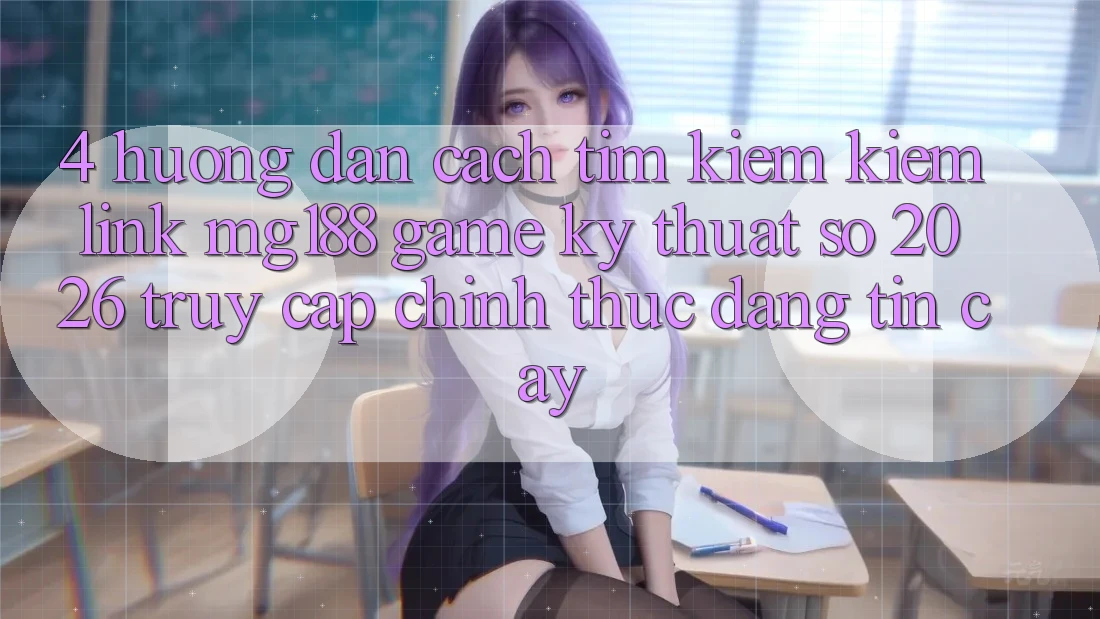 4. Hướng Dẫn Cách Tìm kiếm kiếm Link mg188 - Game Kỹ Thuật Số 2026 - Truy Cập Chính Thức Đáng tin cậy