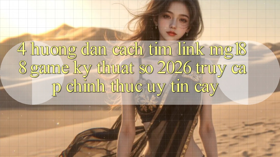 4. Hướng dẫn Cách Tìm Link mg188 - Game Kỹ Thuật Số 2026 - Truy Cập Chính Thức Uy tín cậy