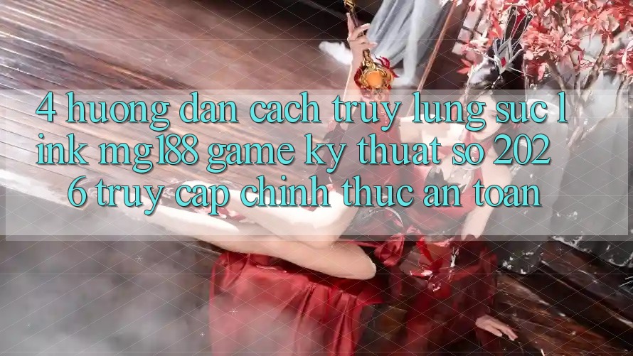 4. Hướng Dẫn Cách Truy lùng sục Link mg188 - Game Kỹ Thuật Số 2026 - Truy Cập Chính Thức An Toàn 4. Hướng Dẫn Cách Truy lùng sục Link mg188 - Game Kỹ Thuật Số 2026 - Truy Cập Chính Thức An Toàn