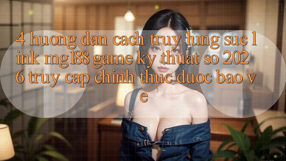 4. Hướng Dẫn Cách Truy lùng sục Link mg188 - Game Kỹ Thuật Số 2026 - Truy Cập Chính Thức Được bảo vệ 4. Hướng Dẫn Cách Truy lùng sục Link mg188 - Game Kỹ Thuật Số 2026 - Truy Cập Chính Thức Được bảo vệ