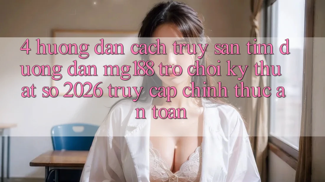 4. Hướng Dẫn Cách Truy săn tìm Đường dẫn mg188 - Trò chơi Kỹ Thuật Số 2026 - Truy Cập Chính Thức An Toàn